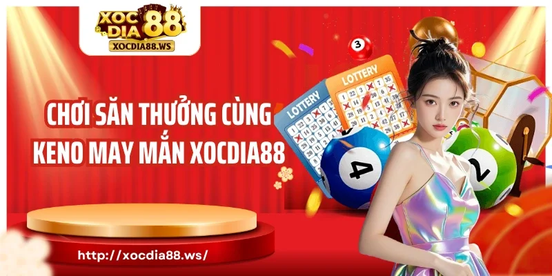 Chơi săn thưởng cùng keno may mắn Xocdia88