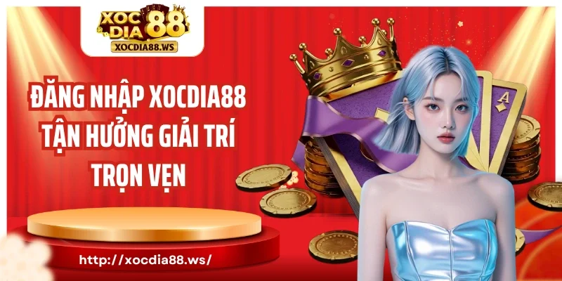 Đăng nhập Xocdia88 tận hưởng giải trí trọn vẹn