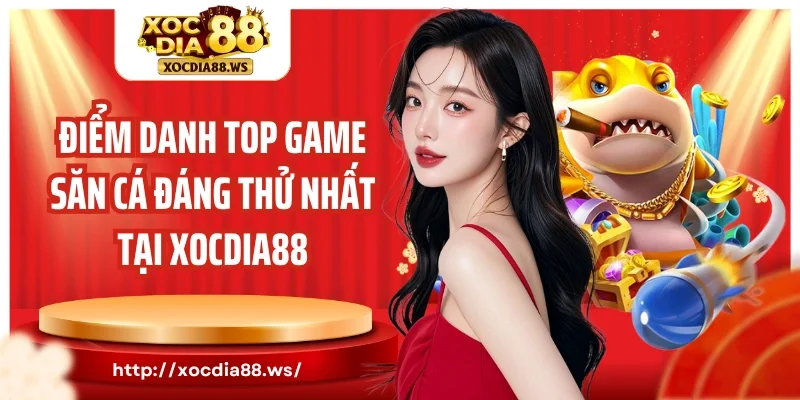 Điểm danh top game săn cá đáng thử nhất tại Xocdia88