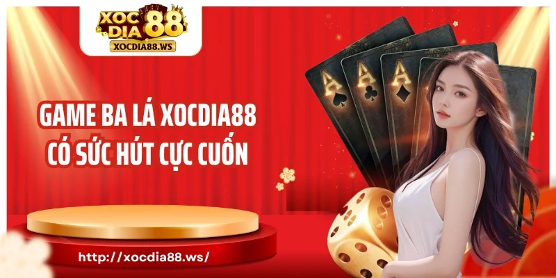 Game ba lá Xocdia88 có sức hút cực cuốn