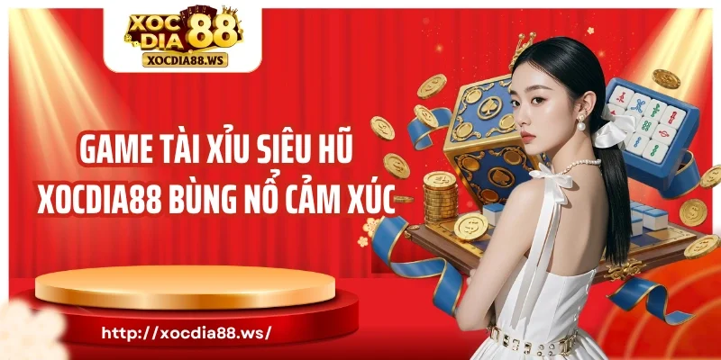 Game tài xỉu siêu hũ Xocdia88 bùng nổ cảm xúc