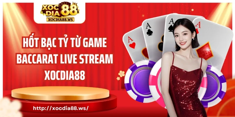 Hốt bạc tỷ từ game Baccarat Live Stream Xocdia88