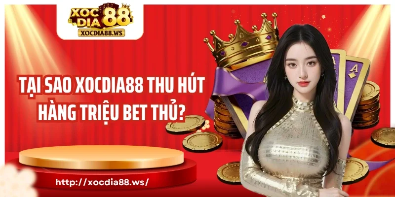 Tại sao Xocdia88 thu hút hàng triệu bet thủ?