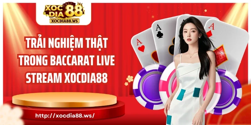 Trải nghiệm thật trong Baccarat Live Stream Xocdia88