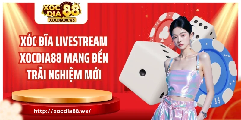 Xóc đĩa livestream Xocdia88 mang đến trải nghiệm mới